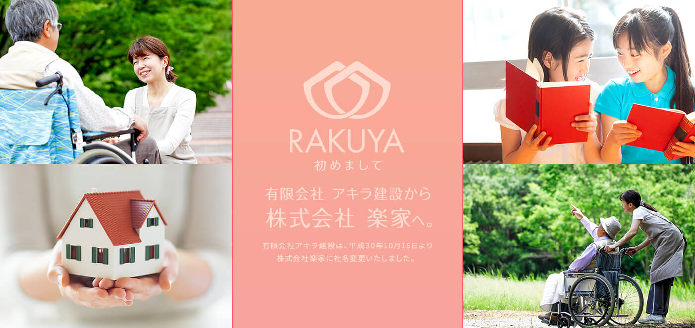 RAKUYA 初めまして 有限会社 アキラ建設から 株式会社  楽家へ。有限会社アキラ建設は、平成30年10月15日より株式会社楽家に社名変更いたしました。
